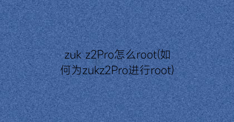 zukz2Pro怎么root(如何为zukz2Pro进行root)